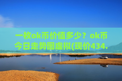 一枚ok币价值多少?ok币今日走势图虚拟(现价434.831元)-第1张图片-币圈网 一枚ok币价值多少?ok币今日走势图虚拟(现价434.831元)-第1张图片-币圈网