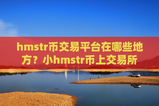 hmstr币交易平台在哪些地方?小hmstr币上交易所-第1张图片-币圈网 hmstr币交易平台在哪些地方?小hmstr币上交易所-第1张图片-币圈网