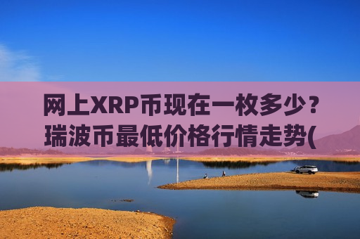 网上XRP币现在一枚多少?瑞波币最低价格行情走势(现价17.4917元)-第1张图片-币圈网 网上XRP币现在一枚多少?瑞波币最低价格行情走势(现价17.4917元)-第1张图片-币圈网