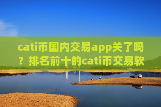 cati币国内交易app关了吗?排名前十的cati币交易软件-第1张图片-币圈网 cati币国内交易app关了吗?排名前十的cati币交易软件-第1张图片-币圈网