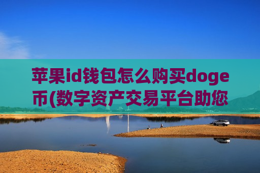 苹果id钱包怎么购买doge币(数字资产交易平台助您轻松交易)-第1张图片-币圈网 苹果id钱包怎么购买doge币(数字资产交易平台助您轻松交易)-第1张图片-币圈网