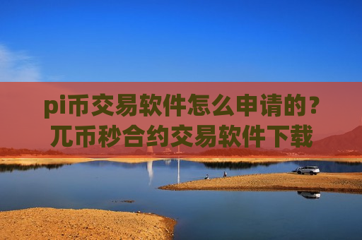 pi币交易软件怎么申请的？兀币秒合约交易软件下载-第1张图片-币圈网