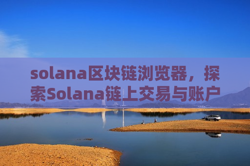 solana区块链浏览器，探索Solana链上交易与账户