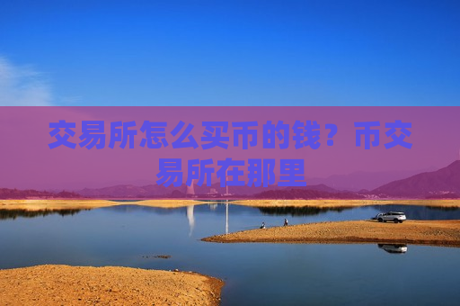 交易所怎么买币的钱？币交易所在那里-第1张图片-币圈网