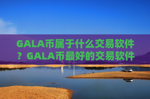 GALA币属于什么交易软件?GALA币最好的交易软件下载-第1张图片-币圈网 GALA币属于什么交易软件?GALA币最好的交易软件下载-第1张图片-币圈网