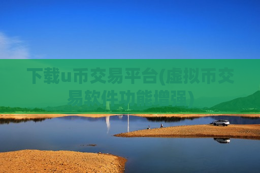 下载u币交易平台(虚拟币交易软件功能增强)-第1张图片-币圈网 下载u币交易平台(虚拟币交易软件功能增强)-第1张图片-币圈网
