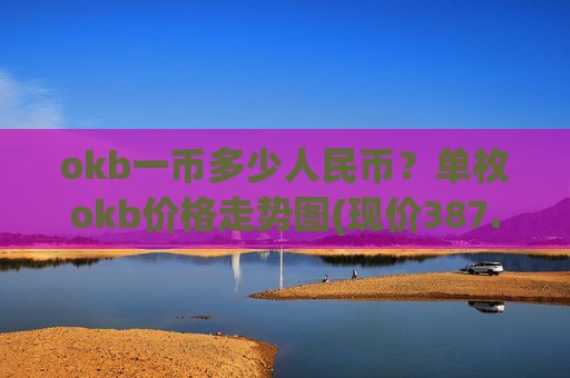 okb一币多少人民币?单枚okb价格走势图(现价387.449元)-第1张图片-币圈网 okb一币多少人民币?单枚okb价格走势图(现价387.449元)-第1张图片-币圈网
