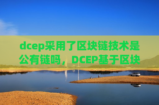 dcep采用了区块链技术是公有链吗,DCEP基于区块链技术构建 非传统公有链-第1张图片-币圈网 dcep采用了区块链技术是公有链吗,DCEP基于区块链技术构建 非传统公有链-第1张图片-币圈网