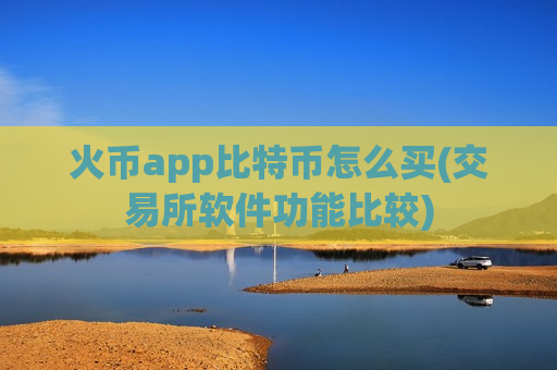 火币app比特币怎么买(交易所软件功能比较)-第1张图片-币圈网 火币app比特币怎么买(交易所软件功能比较)-第1张图片-币圈网