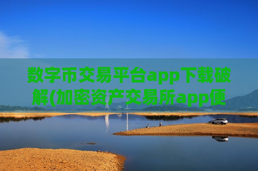 数字币交易平台app下载破解(加密资产交易所app便捷快速)-第1张图片-币圈网