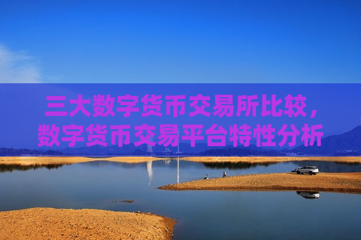 三大数字货币交易所比较,数字货币交易平台特性分析-第1张图片-币圈网 三大数字货币交易所比较,数字货币交易平台特性分析-第1张图片-币圈网