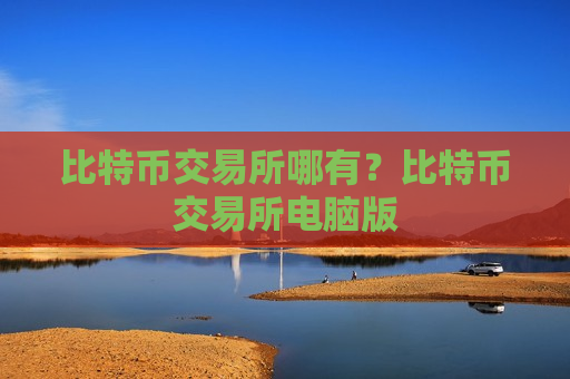 比特币交易所哪有?比特币交易所电脑版-第1张图片-币圈网 比特币交易所哪有?比特币交易所电脑版-第1张图片-币圈网