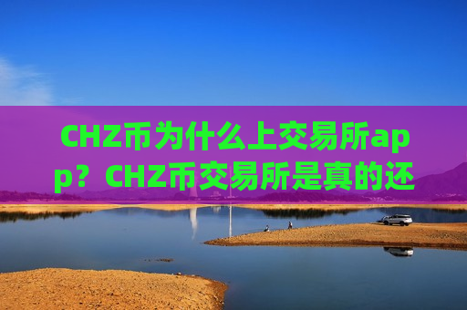 CHZ币为什么上交易所app?CHZ币交易所是真的还是假的-第1张图片-币圈网 CHZ币为什么上交易所app?CHZ币交易所是真的还是假的-第1张图片-币圈网