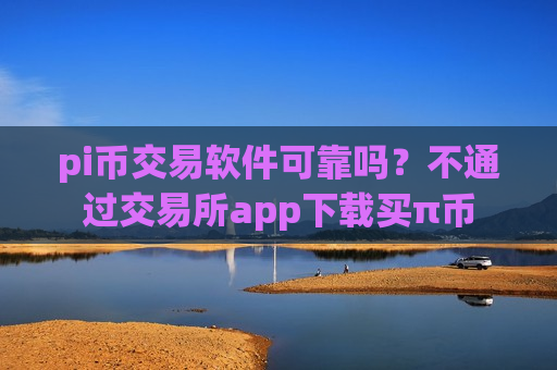 pi币交易软件可靠吗?不通过交易所app下载买π币-第1张图片-币圈网 pi币交易软件可靠吗?不通过交易所app下载买π币-第1张图片-币圈网