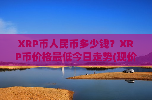 XRP币人民币多少钱?XRP币价格最低今日走势(现价16.9315元)-第1张图片-币圈网 XRP币人民币多少钱?XRP币价格最低今日走势(现价16.9315元)-第1张图片-币圈网