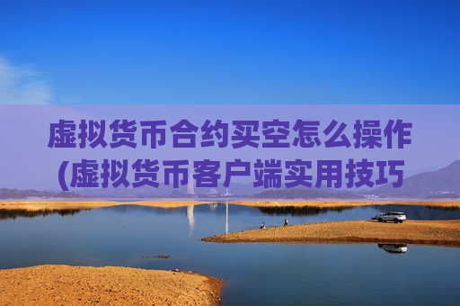 虚拟货币合约买空怎么操作(虚拟货币客户端实用技巧)-第1张图片-币圈网 虚拟货币合约买空怎么操作(虚拟货币客户端实用技巧)-第1张图片-币圈网