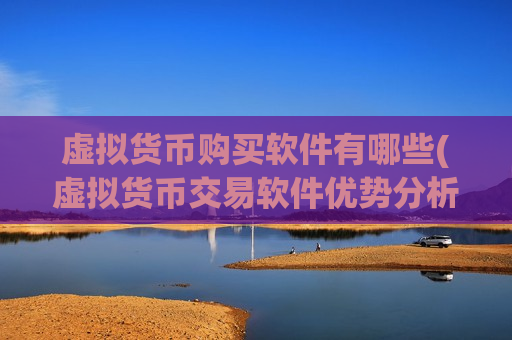 虚拟货币购买软件有哪些(虚拟货币交易软件优势分析)-第1张图片-币圈网 虚拟货币购买软件有哪些(虚拟货币交易软件优势分析)-第1张图片-币圈网