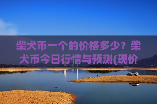 柴犬币一个的价格多少?柴犬币今日行情与预测(现价0.00019932元)-第1张图片-币圈网 柴犬币一个的价格多少?柴犬币今日行情与预测(现价0.00019932元)-第1张图片-币圈网