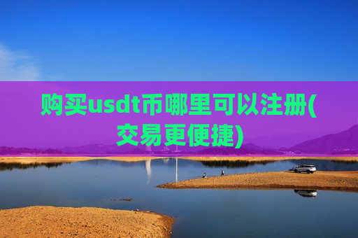 购买usdt币哪里可以注册(交易更便捷)-第1张图片-币圈网 购买usdt币哪里可以注册(交易更便捷)-第1张图片-币圈网