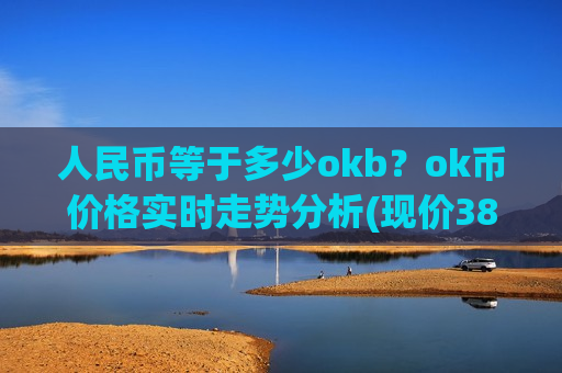 人民币等于多少okb?ok币价格实时走势分析(现价387.843元)-第1张图片-币圈网 人民币等于多少okb?ok币价格实时走势分析(现价387.843元)-第1张图片-币圈网