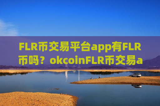 FLR币交易平台app有FLR币吗?okcoinFLR币交易appios-第1张图片-币圈网 FLR币交易平台app有FLR币吗?okcoinFLR币交易appios-第1张图片-币圈网