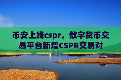 币安上线cspr，数字货币交易平台新增CSPR交易对-第1张图片-币圈网