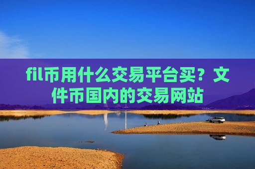 fil币用什么交易平台买?文件币国内的交易网站-第1张图片-币圈网 fil币用什么交易平台买?文件币国内的交易网站-第1张图片-币圈网