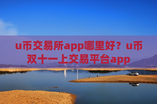 u币交易所app哪里好?u币双十一上交易平台app-第1张图片-币圈网 u币交易所app哪里好?u币双十一上交易平台app-第1张图片-币圈网