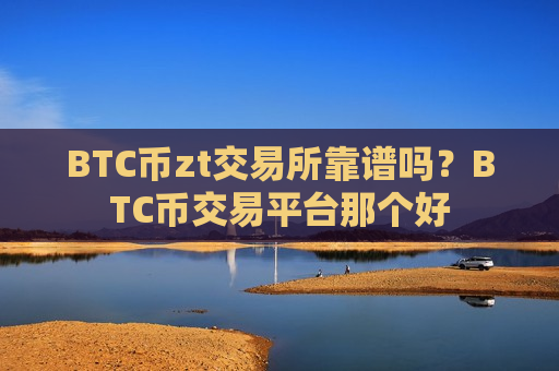 BTC币zt交易所靠谱吗？BTC币交易平台那个好-第1张图片-币圈网