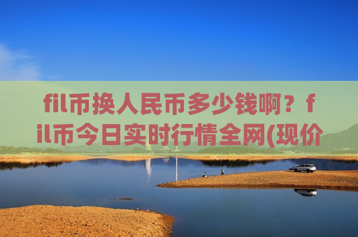 fil币换人民币多少钱啊?fil币今日实时行情全网(现价45.2618元)-第1张图片-币圈网 fil币换人民币多少钱啊?fil币今日实时行情全网(现价45.2618元)-第1张图片-币圈网