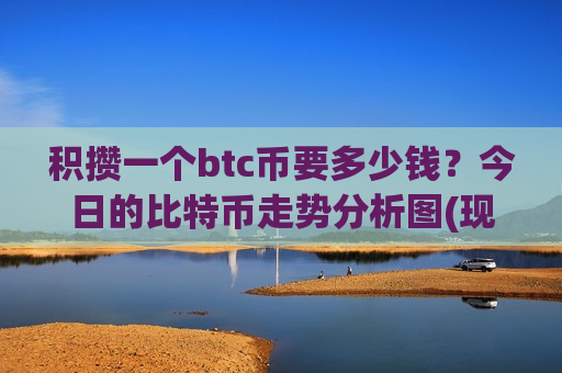 积攒一个btc币要多少钱?今日的比特币走势分析图(现价711693.2元)-第1张图片-币圈网 积攒一个btc币要多少钱?今日的比特币走势分析图(现价711693.2元)-第1张图片-币圈网