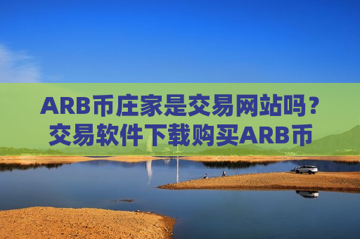 ARB币庄家是交易网站吗?交易软件下载购买ARB币-第1张图片-币圈网 ARB币庄家是交易网站吗?交易软件下载购买ARB币-第1张图片-币圈网