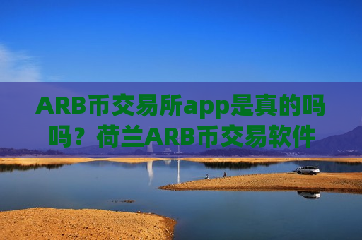 ARB币交易所app是真的吗吗?荷兰ARB币交易软件-第1张图片-币圈网 ARB币交易所app是真的吗吗?荷兰ARB币交易软件-第1张图片-币圈网