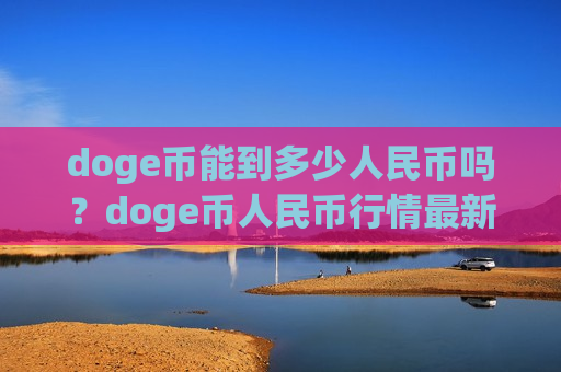 doge币能到多少人民币吗?doge币人民币行情最新价格走势图(现价2.8779元)-第1张图片-币圈网 doge币能到多少人民币吗?doge币人民币行情最新价格走势图(现价2.8779元)-第1张图片-币圈网