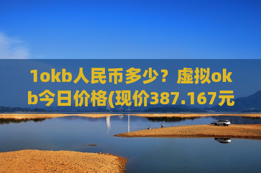 1okb人民币多少?虚拟okb今日价格(现价387.167元)-第1张图片-币圈网 1okb人民币多少?虚拟okb今日价格(现价387.167元)-第1张图片-币圈网