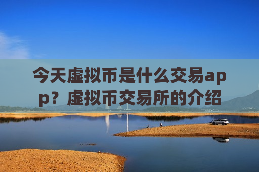 今天虚拟币是什么交易app?虚拟币交易所的介绍-第1张图片-币圈网 今天虚拟币是什么交易app?虚拟币交易所的介绍-第1张图片-币圈网