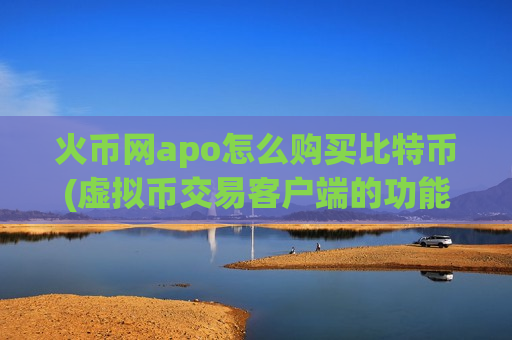 火币网apo怎么购买比特币(虚拟币交易客户端的功能介绍)-第1张图片-币圈网 火币网apo怎么购买比特币(虚拟币交易客户端的功能介绍)-第1张图片-币圈网