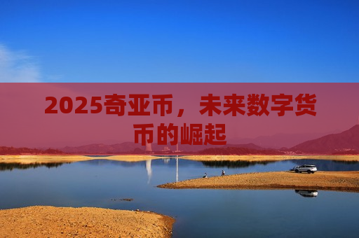 2025奇亚币，未来数字货币的崛起-第1张图片-币圈网