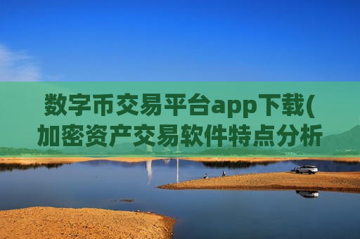 数字币交易平台app下载(加密资产交易软件特点分析)-第1张图片-币圈网