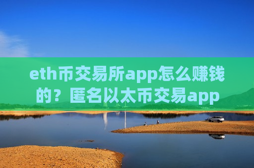 eth币交易所app怎么赚钱的?匿名以太币交易app-第1张图片-币圈网 eth币交易所app怎么赚钱的?匿名以太币交易app-第1张图片-币圈网