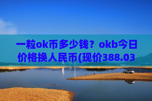 一粒ok币多少钱?okb今日价格换人民币(现价388.038元)-第1张图片-币圈网 一粒ok币多少钱?okb今日价格换人民币(现价388.038元)-第1张图片-币圈网