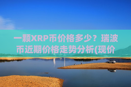 一颗XRP币价格多少?瑞波币近期价格走势分析(现价17.0367元)-第1张图片-币圈网 一颗XRP币价格多少?瑞波币近期价格走势分析(现价17.0367元)-第1张图片-币圈网