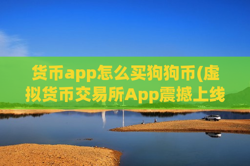 货币app怎么买狗狗币(虚拟货币交易所App震撼上线)-第1张图片-币圈网 货币app怎么买狗狗币(虚拟货币交易所App震撼上线)-第1张图片-币圈网