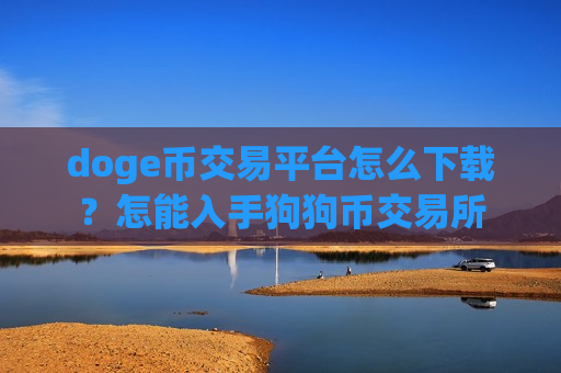doge币交易平台怎么下载?怎能入手狗狗币交易所-第1张图片-币圈网 doge币交易平台怎么下载?怎能入手狗狗币交易所-第1张图片-币圈网