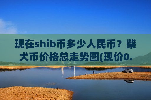 现在shib币多少人民币？柴犬币价格总走势图(现价0.00020049元)-第1张图片-币圈网