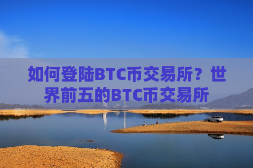 如何登陆BTC币交易所?世界前五的BTC币交易所-第1张图片-币圈网 如何登陆BTC币交易所?世界前五的BTC币交易所-第1张图片-币圈网