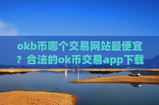 okb币哪个交易网站最便宜?合法的ok币交易app下载-第1张图片-币圈网 okb币哪个交易网站最便宜?合法的ok币交易app下载-第1张图片-币圈网