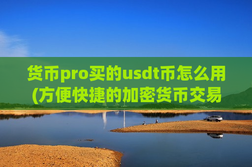货币pro买的usdt币怎么用(方便快捷的加密货币交易所app)-第1张图片-币圈网 货币pro买的usdt币怎么用(方便快捷的加密货币交易所app)-第1张图片-币圈网