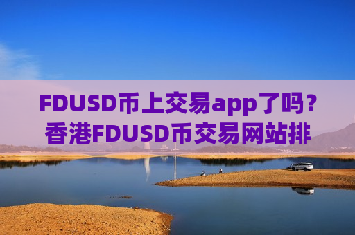 FDUSD币上交易app了吗?香港FDUSD币交易网站排名榜-第1张图片-币圈网 FDUSD币上交易app了吗?香港FDUSD币交易网站排名榜-第1张图片-币圈网