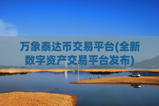 万象泰达币交易平台(全新数字资产交易平台发布)-第1张图片-币圈网 万象泰达币交易平台(全新数字资产交易平台发布)-第1张图片-币圈网